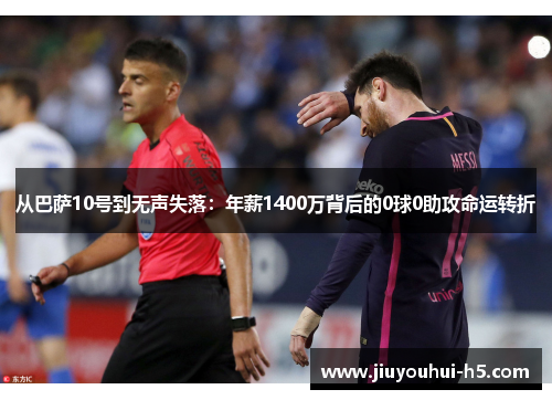 从巴萨10号到无声失落：年薪1400万背后的0球0助攻命运转折