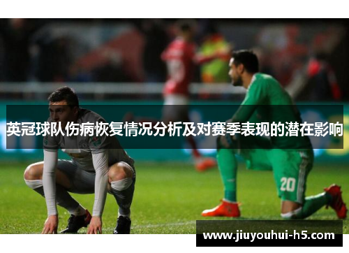 英冠球队伤病恢复情况分析及对赛季表现的潜在影响