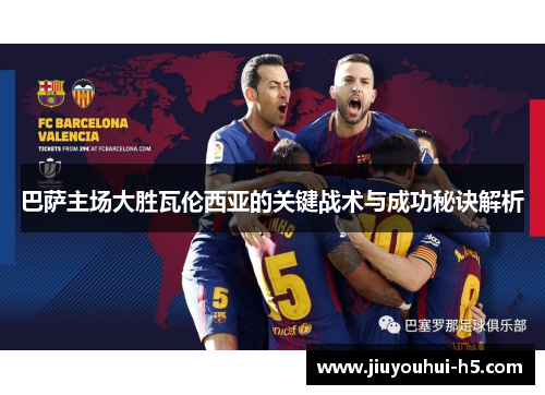 巴萨主场大胜瓦伦西亚的关键战术与成功秘诀解析