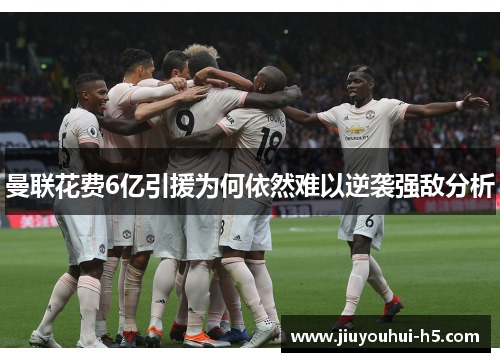 曼联花费6亿引援为何依然难以逆袭强敌分析