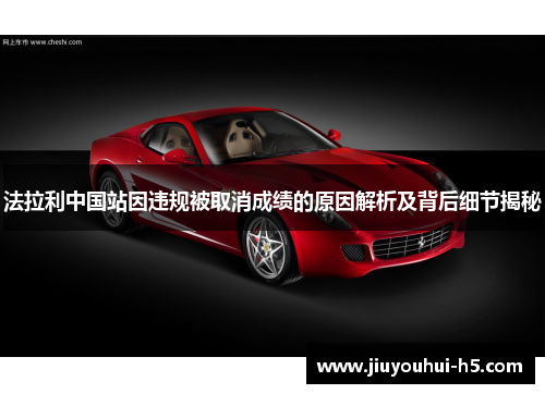 法拉利中国站因违规被取消成绩的原因解析及背后细节揭秘