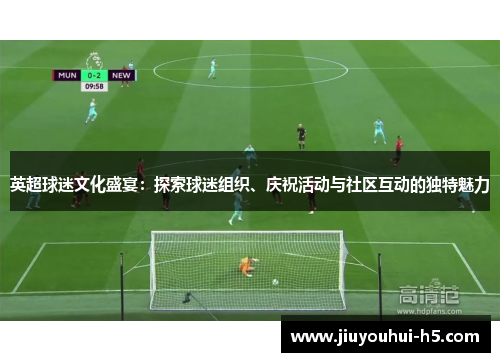 英超球迷文化盛宴：探索球迷组织、庆祝活动与社区互动的独特魅力