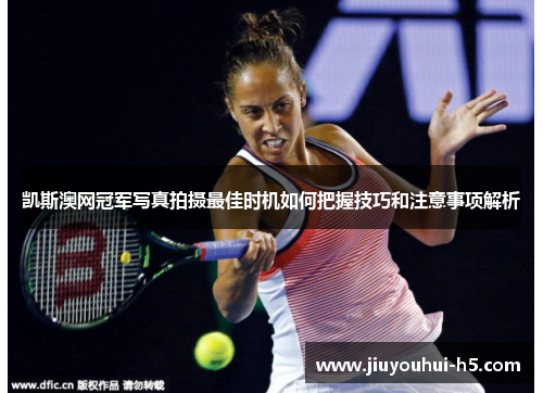 凯斯澳网冠军写真拍摄最佳时机如何把握技巧和注意事项解析