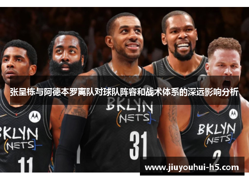 张呈栋与阿德本罗离队对球队阵容和战术体系的深远影响分析