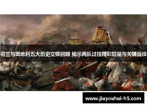 荷兰与奥地利五大历史交锋回顾 揭示两队过往精彩较量与关键战役