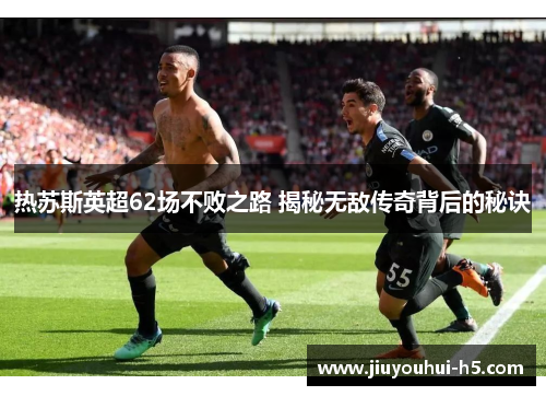 热苏斯英超62场不败之路 揭秘无敌传奇背后的秘诀
