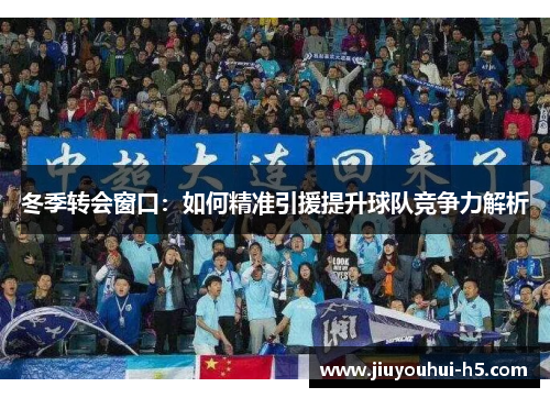冬季转会窗口：如何精准引援提升球队竞争力解析