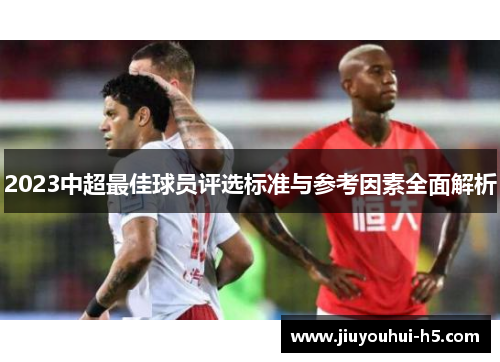 2023中超最佳球员评选标准与参考因素全面解析