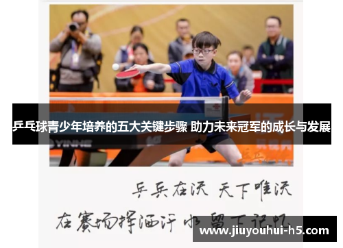 乒乓球青少年培养的五大关键步骤 助力未来冠军的成长与发展