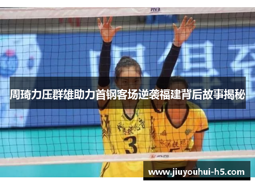 周琦力压群雄助力首钢客场逆袭福建背后故事揭秘