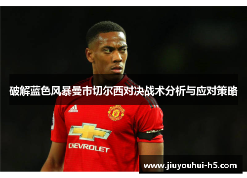 破解蓝色风暴曼市切尔西对决战术分析与应对策略