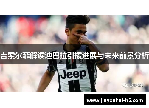 吉索尔菲解读迪巴拉引援进展与未来前景分析