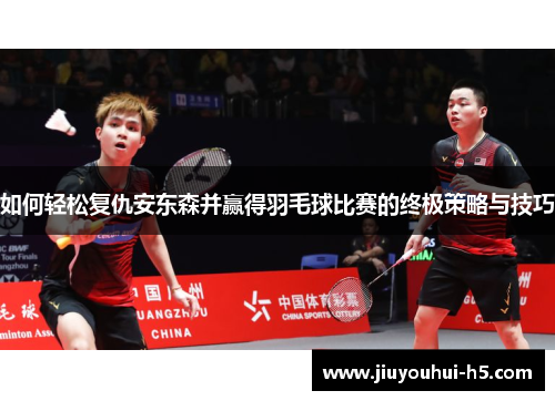 如何轻松复仇安东森并赢得羽毛球比赛的终极策略与技巧