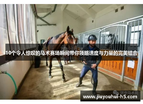10个令人惊叹的马术赛场瞬间带你领略速度与力量的完美结合