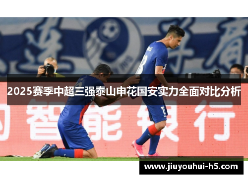 2025赛季中超三强泰山申花国安实力全面对比分析