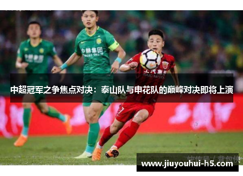 中超冠军之争焦点对决：泰山队与申花队的巅峰对决即将上演