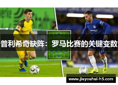 普利希奇缺阵：罗马比赛的关键变数