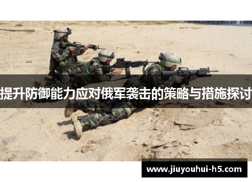 提升防御能力应对俄军袭击的策略与措施探讨