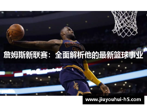 詹姆斯新联赛：全面解析他的最新篮球事业