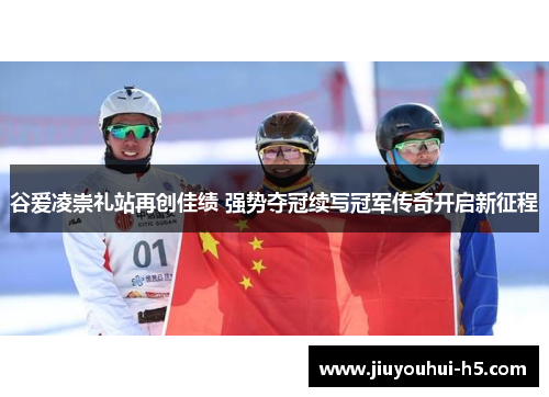谷爱凌崇礼站再创佳绩 强势夺冠续写冠军传奇开启新征程