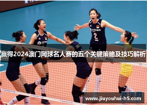 赢得2024澳门网球名人赛的五个关键策略及技巧解析