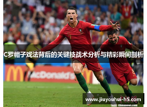 C罗帽子戏法背后的关键技战术分析与精彩瞬间剖析