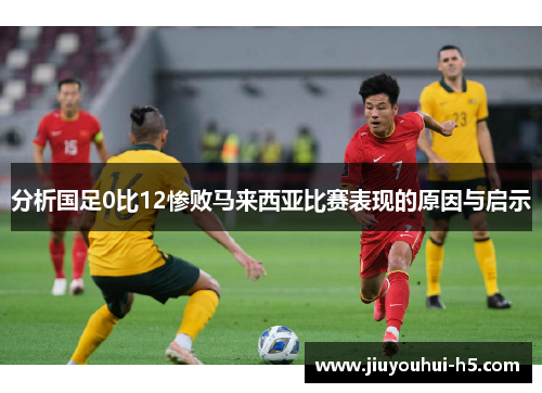 分析国足0比12惨败马来西亚比赛表现的原因与启示