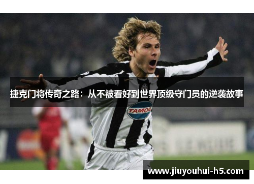 捷克门将传奇之路：从不被看好到世界顶级守门员的逆袭故事