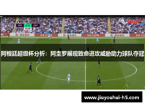 阿根廷超级杯分析：阿圭罗展现致命进攻威胁助力球队夺冠