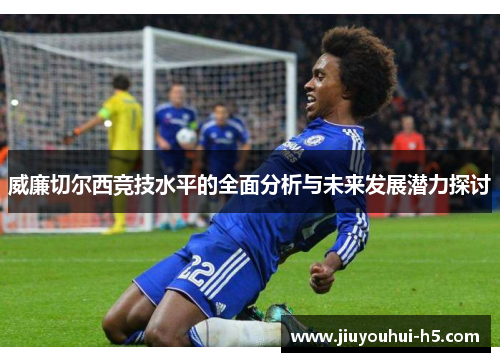 威廉切尔西竞技水平的全面分析与未来发展潜力探讨
