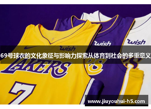 69号球衣的文化象征与影响力探索从体育到社会的多重意义
