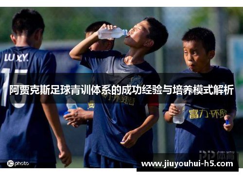 阿贾克斯足球青训体系的成功经验与培养模式解析