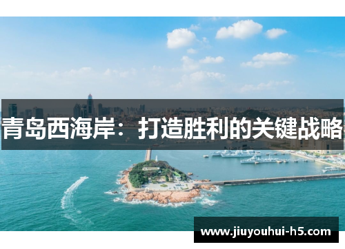 青岛西海岸：打造胜利的关键战略