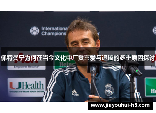 佩特曼宁为何在当今文化中广受喜爱与追捧的多重原因探讨