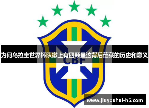 为何乌拉圭世界杯队徽上有四颗星这背后蕴藏的历史和意义
