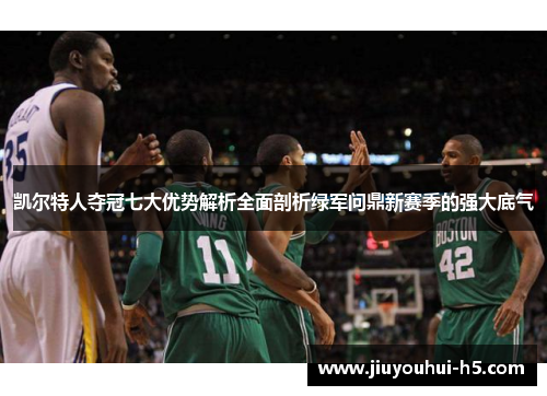 凯尔特人夺冠七大优势解析全面剖析绿军问鼎新赛季的强大底气