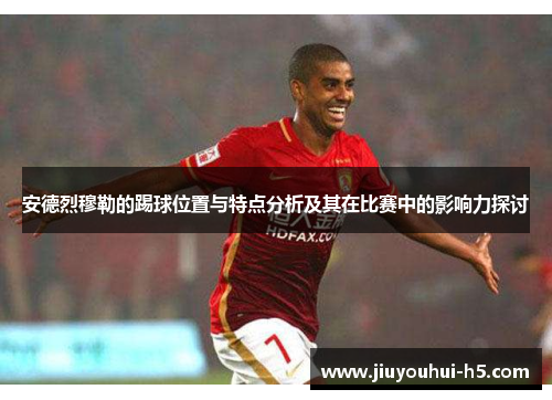 安德烈穆勒的踢球位置与特点分析及其在比赛中的影响力探讨