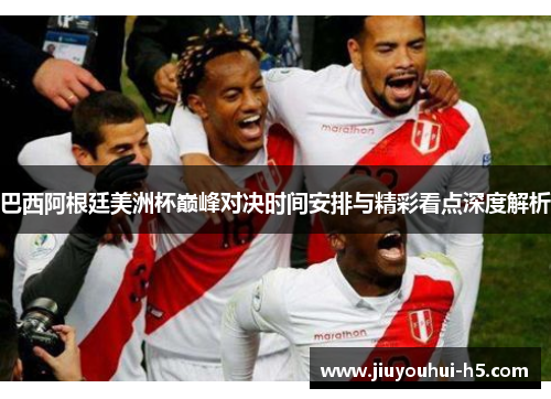 巴西阿根廷美洲杯巅峰对决时间安排与精彩看点深度解析