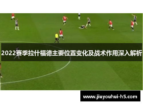 2022赛季拉什福德主要位置变化及战术作用深入解析