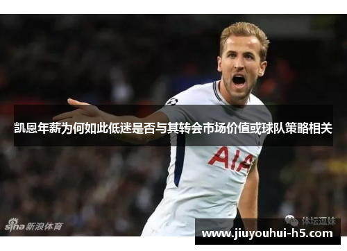 凯恩年薪为何如此低迷是否与其转会市场价值或球队策略相关