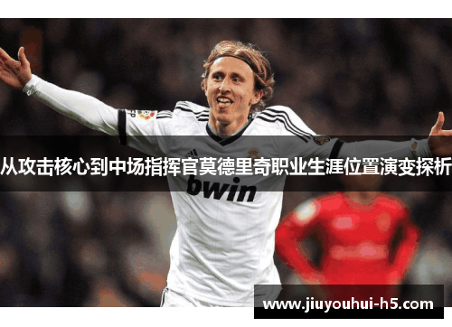 从攻击核心到中场指挥官莫德里奇职业生涯位置演变探析