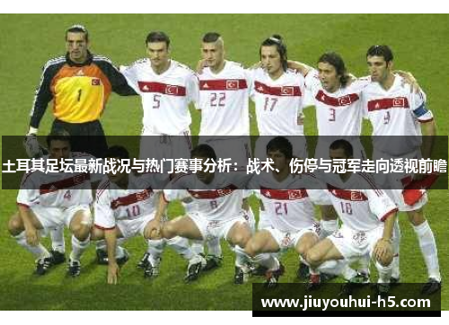 土耳其足坛最新战况与热门赛事分析：战术、伤停与冠军走向透视前瞻