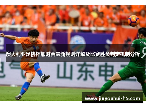 澳大利亚足协杯加时赛最新规则详解及比赛胜负判定机制分析