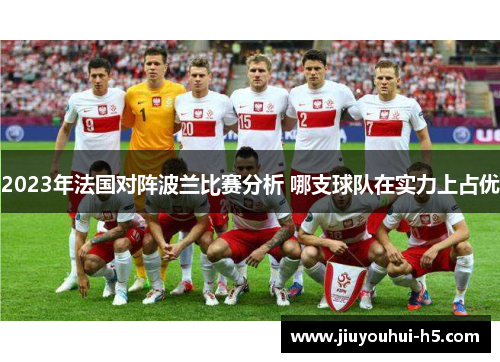 2023年法国对阵波兰比赛分析 哪支球队在实力上占优 2023年法国对阵波兰比赛分析 哪支球队在实力上占优