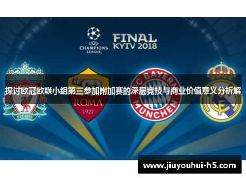 探讨欧冠欧联小组第三参加附加赛的深层竞技与商业价值意义分析解