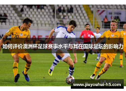 如何评价澳洲杯足球赛事水平与其在国际足坛的影响力